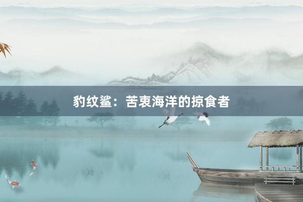 豹纹鲨：苦衷海洋的掠食者