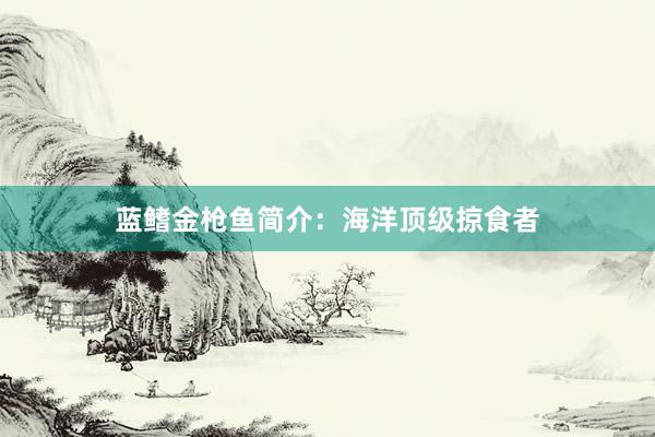 蓝鳍金枪鱼简介：海洋顶级掠食者