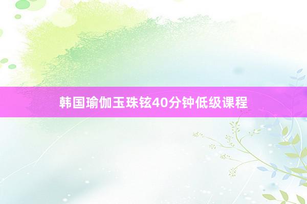 韩国瑜伽玉珠铉40分钟低级课程