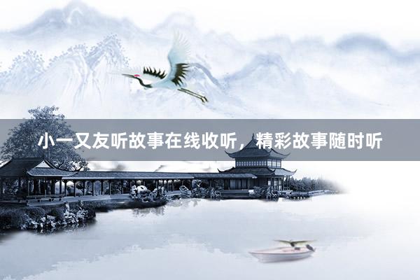 小一又友听故事在线收听,精彩故事随时听